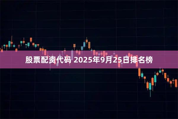 股票配资代码 2025年9月25日排名榜