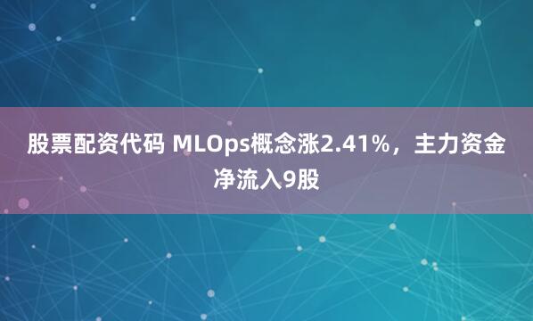 股票配资代码 MLOps概念涨2.41%，主力资金净流入9股