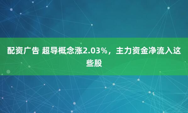 配资广告 超导概念涨2.03%，主力资金净流入这些股