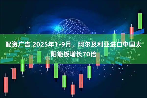 配资广告 2025年1-9月,阿尔及利亚进口中国太阳能板增长70倍