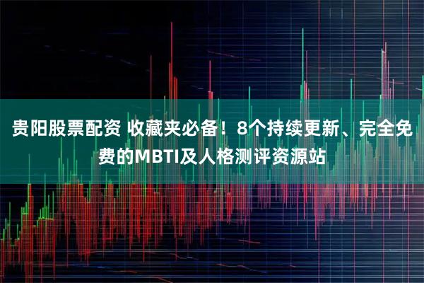 贵阳股票配资 收藏夹必备！8个持续更新、完全免费的MBTI及人格测评资源站